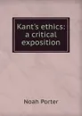 Kant.s ethics: a critical exposition - Noah Porter