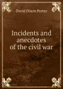 Incidents and anecdotes of the civil war - David Dixon Porter