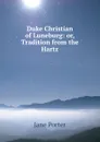 Duke Christian of Luneburg: or, Tradition from the Hartz - Jane Porter
