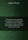 Christianity demonstrated by experience: presenting the testimony of its converts, from various ranks, conditions and previous opinions, in all parts of the world - James Porter
