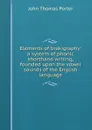 Elements of brakigraphy: a system of phonic shorthand writing, founded upon the vowel sounds of the English language - John Thomas Porter