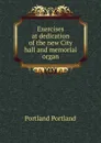 Exercises at dedication of the new City hall and memorial organ - Portland Portland