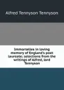 Immortelles in loving memory of England.s poet laureate; selections from the writings of Alfred, lord Tennyson - Alfred Tennyson
