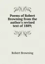 Poems of Robert Browning from the author.s revised text of 1889; - Robert Browning