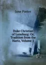 Duke Christian of Luneburg: Or, Tradition from the Hartz, Volume 1 - Jane Porter