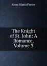 The Knight of St. John: A Romance, Volume 3 - Anna Maria Porter