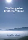The Hungarian Brothers, Volume 1 - Anna Maria Porter
