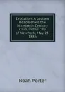 Evolution: A Lecture Read Before the Nineteeth Century Club, in the City of New York, May 25, 1886 - Noah Porter