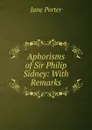 Aphorisms of Sir Philip Sidney: With Remarks - Jane Porter