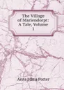 The Village of Mariendorpt: A Tale, Volume 1 - Anna Maria Porter