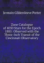 Zone Catalogue of 4050 Stars for the Epoch 1885: Observed with the Three-Inch Transit of the Cincinnati Observatory - Jermain Gildersleeve Porter