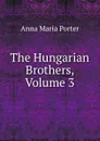 The Hungarian Brothers, Volume 3 - Anna Maria Porter