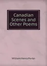 Canadian Scenes and Other Poems - William Henry Porter