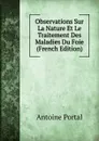 Observations Sur La Nature Et Le Traitement Des Maladies Du Foie (French Edition) - Antoine Portal
