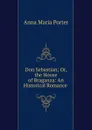 Don Sebastian; Or, the House of Braganza: An Historical Romance . - Anna Maria Porter