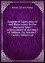 Reports of Cases Argued and Determined in the Supreme Court of Judicature of the State of Indiana / by Horace E. Carter, Volume 66 - Albert Gallatin Porter