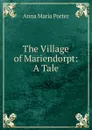 The Village of Mariendorpt: A Tale - Anna Maria Porter