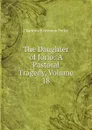 The Daughter of Jorio: A Pastoral Tragedy, Volume 18 - Charlotte Endymion Porter