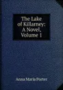 The Lake of Killarney: A Novel, Volume 1 - Anna Maria Porter