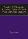 Porphyrii Philosophi Platonici Opuscula Tria (Ancient Greek Edition) - Porphyry