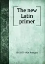 The new Latin primer - J P. 1853-1926 Postgate