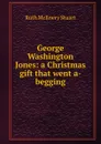 George Washington Jones: a Christmas gift that went a-begging - Ruth McEnery Stuart