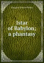 Istar of Babylon; a phantasy - Margaret Horton Potter