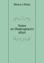 Notes on Shakespeare.s plays - Henry J Potts