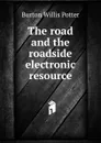 The road and the roadside electronic resource - Burton Willis Potter