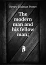 The modern man and his fellow man; - Henry Codman Potter