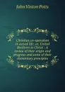 Christian co-operation in actual life: or, United Brethren in Christ : A review of their origin and progress and some of their elementary principles - John Vinton Potts