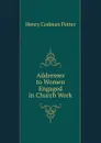Addresses to Women Engaged in Church Work - Henry Codman Potter