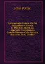 Archaeologia Graeca, Or the Antiquities of Greece. to Which Is Added, an Appendix, Containing a Concise History of the Grecian States .c. by G. Dunbar - John Potter