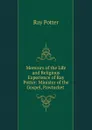 Memoirs of the Life and Religious Experience of Ray Potter: Minister of the Gospel, Pawtucket . - Ray Potter