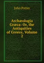 Archaeologia Graeca: Or, the Antiquities of Greece, Volume 2 - John Potter