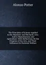The Principles of Science Applied to the Domestic and Mechanic Arts: And to Manufactures and Agriculture: With Reflections On the Progress of the Arts, and Their Influence On National Welfare - Alonzo Potter