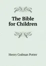 The Bible for Children - Henry Codman Potter