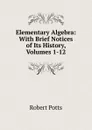 Elementary Algebra: With Brief Notices of Its History, Volumes 1-12 - Robert Potts