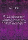 Liber Cantabrigiensis, an Account of the Aids Afforded to Poor Students, the Encouragements Offered to Diligent Students, and the Rewards Conferred On . Is Prefixed, a Collection of Maxims, Aphor - Robert Potts