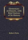 Elementary Arithmetic, with Brief Notices of Its History - Robert Potts