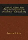 Quam Ob Causam Graeci in Sepulcris Figlina Sigilla Deposuerint . (Latin Edition) - Edmond Pottier