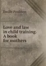 Love and law in child training. A book for mothers - Emilie Poulsson