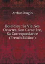 Boieldieu: Sa Vie, Ses Oeuvres, Son Caractere, Sa Correspondance (French Edition) - Arthur Pougin