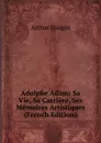 Adolphe Adam: Sa Vie, Sa Carriere, Ses Memoires Artistiques  (French Edition) - Arthur Pougin