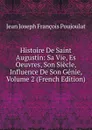 Histoire De Saint Augustin: Sa Vie, Es Oeuvres, Son Siecle, Influence De Son Genie, Volume 2 (French Edition) - Jean Joseph François Poujoulat
