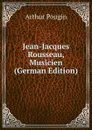 Jean-Jacques Rousseau, Musicien (German Edition) - Arthur Pougin