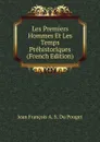 Les Premiers Hommes Et Les Temps Prehistoriques (French Edition) - Jean François A. S. Du Pouget