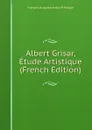 Albert Grisar, Etude Artistique (French Edition) - François Auguste Arthur P. Pougin