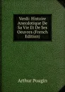 Verdi: Histoire Anecdotique De Sa Vie Et De Ses Oeuvres (French Edition) - Arthur Pougin