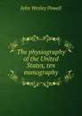 The physiography of the United States, ten monography - John Wesley Powell
